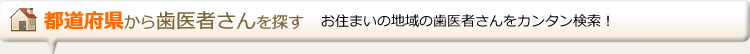 都道府県から歯医者さんを探す お住まいの地域の歯医者さんをカンタン検索！